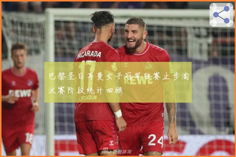 巴黎圣日耳曼女子冠军联赛止步淘汰赛阶段统计回顾