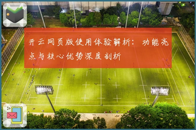开云网页版使用体验解析：功能亮点与核心优势深度剖析