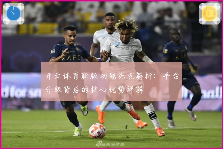 开云体育新版功能亮点解析：平台升级背后的核心优势详解