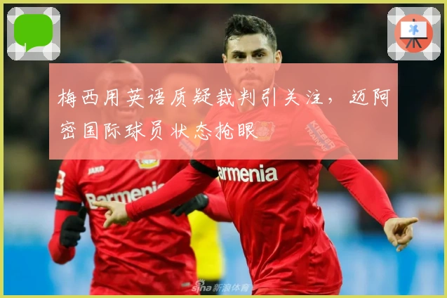 梅西用英语质疑裁判引关注，迈阿密国际球员状态抢眼