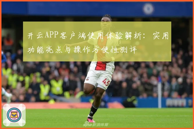 开云APP客户端使用体验解析：实用功能亮点与操作方便性测评