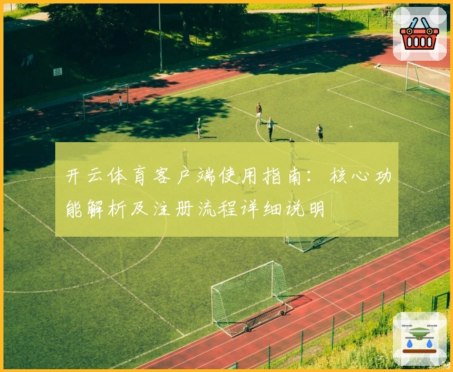 开云体育客户端使用指南：核心功能解析及注册流程详细说明