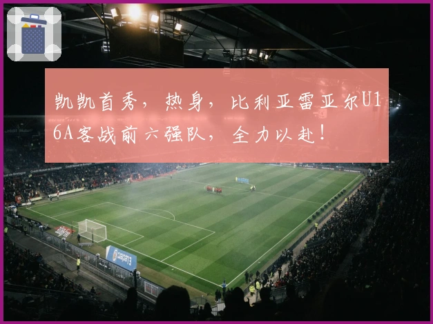 凯凯首秀，热身，比利亚雷亚尔U16A客战前六强队，全力以赴！