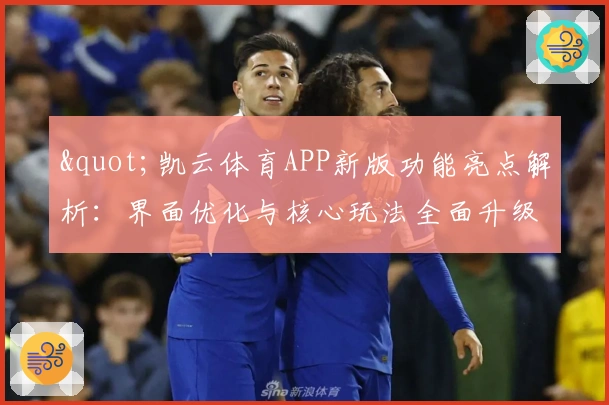 "凯云体育APP新版功能亮点解析：界面优化与核心玩法全面升级体验"