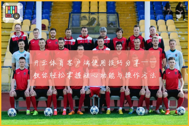 开云体育客户端使用技巧分享——教你轻松掌握核心功能与操作方法