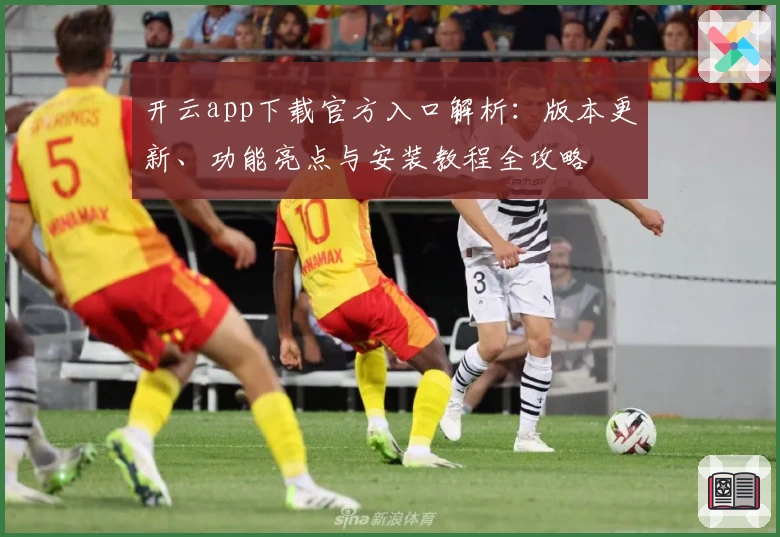 开云app下载官方入口解析：版本更新、功能亮点与安装教程全攻略