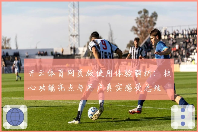开云体育网页版使用体验解析:核心功能亮点与用户真实感受总结