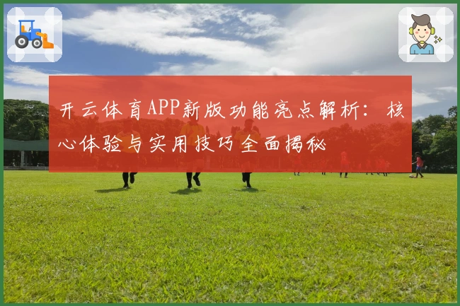 开云体育APP新版功能亮点解析：核心体验与实用技巧全面揭秘