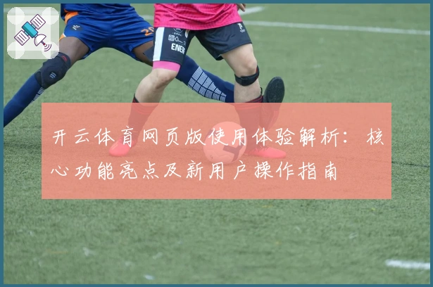 开云体育网页版使用体验解析：核心功能亮点及新用户操作指南