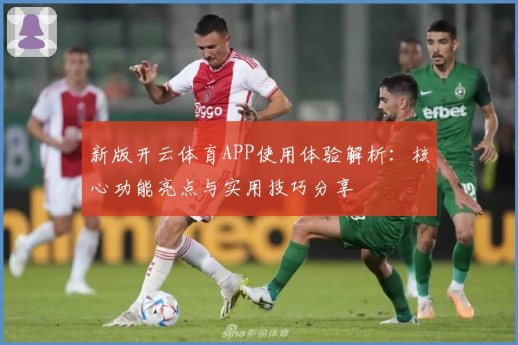 新版开云体育APP使用体验解析:核心功能亮点与实用技巧分享