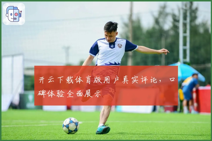 开云下载体育版用户真实评论，口碑体验全面展示