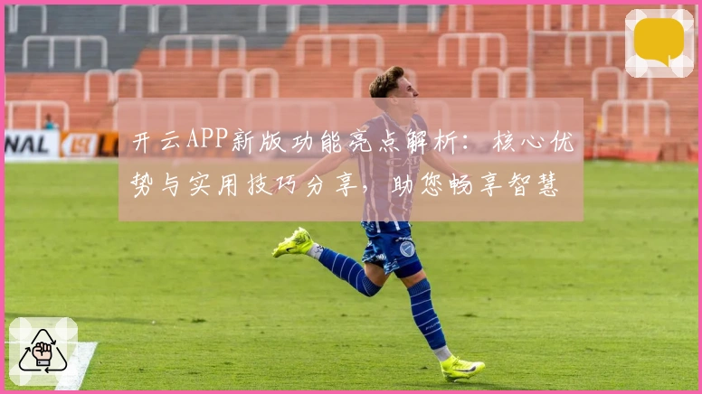 开云APP新版功能亮点解析：核心优势与实用技巧分享，助您畅享智慧平台