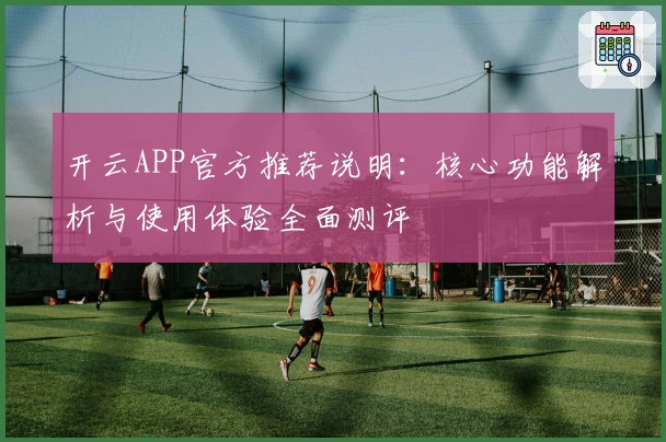 开云APP官方推荐说明:核心功能解析与使用体验全面测评