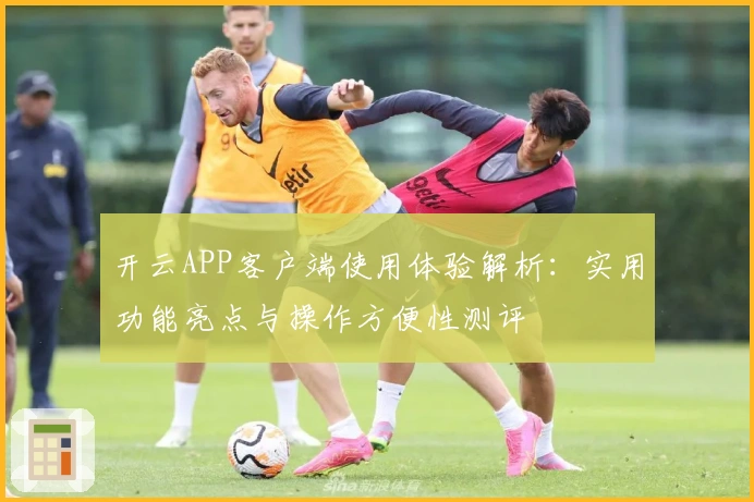 开云APP客户端使用体验解析:实用功能亮点与操作方便性测评