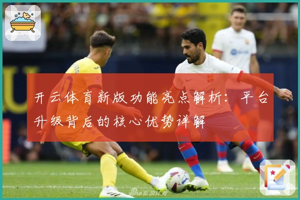 开云体育新版功能亮点解析：平台升级背后的核心优势详解