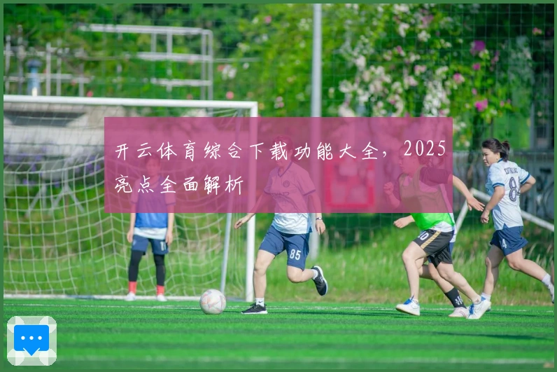 开云体育综合下载功能大全,2025亮点全面解析