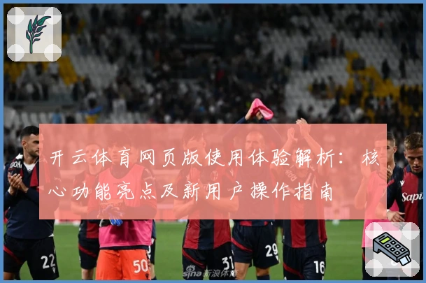 开云体育网页版使用体验解析：核心功能亮点及新用户操作指南