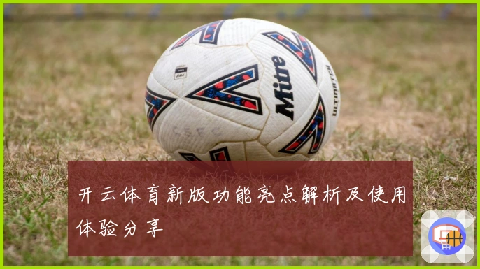 开云体育新版功能亮点解析及使用体验分享