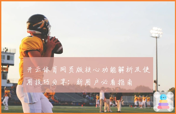 开云体育网页版核心功能解析及使用技巧分享:新用户必看指南